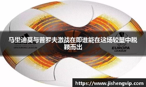 马里迪莫与普罗夫激战在即谁能在这场较量中脱颖而出