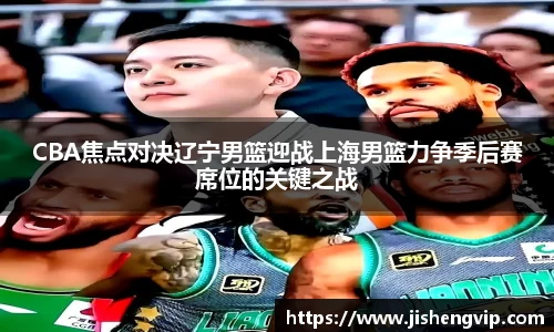 CBA焦点对决辽宁男篮迎战上海男篮力争季后赛席位的关键之战